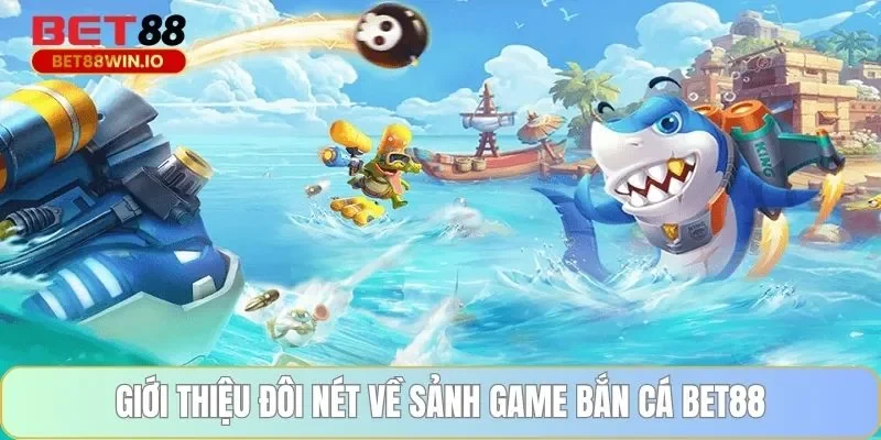 Giới thiệu đôi nét về sảnh game bắn cá BET88