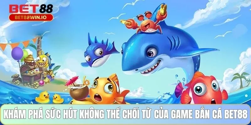 Khám phá sức hút không thể chối từ của game bắn cá BET88 Khám phá sức hút không thể chối từ của game bắn cá BET88