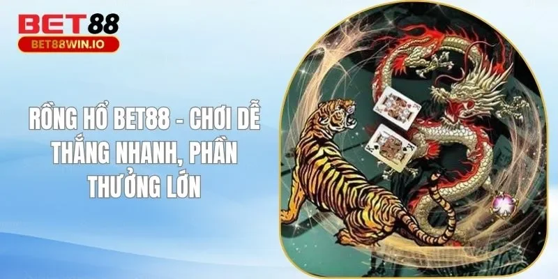 Rồng Hổ BET88 – Chơi Dễ Thắng Nhanh, Phần Thưởng Lớn