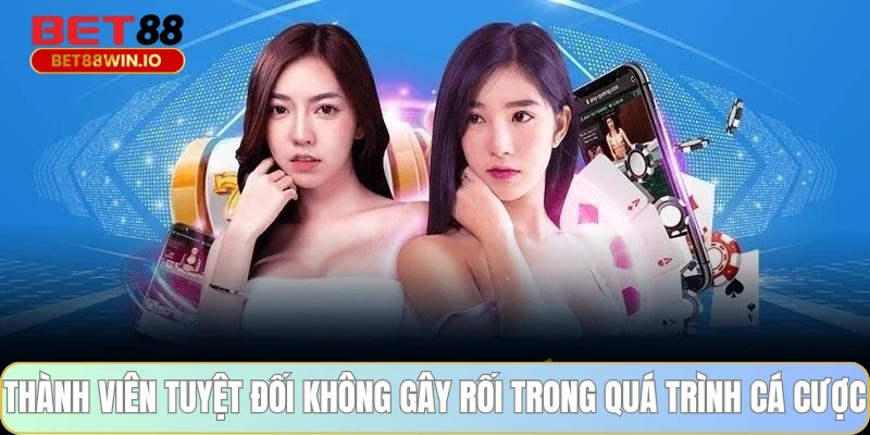 Thành viên tuyệt đối không gây rối trong quá trình cá cược Thành viên tuyệt đối không gây rối trong quá trình cá cược