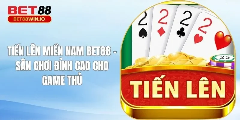 Tiến Lên Miền Nam BET88 - Sân Chơi Đỉnh Cao Cho Game Thủ