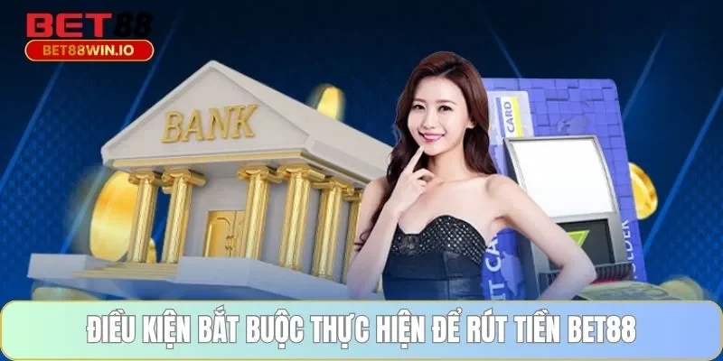 Điều kiện bắt buộc thực hiện để rút tiền BET88